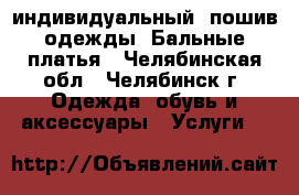 индивидуальный  пошив одежды. Бальные платья - Челябинская обл., Челябинск г. Одежда, обувь и аксессуары » Услуги   